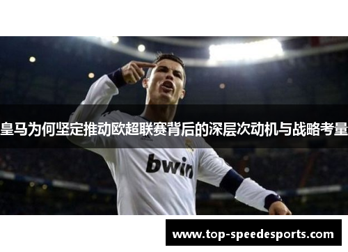 皇马为何坚定推动欧超联赛背后的深层次动机与战略考量